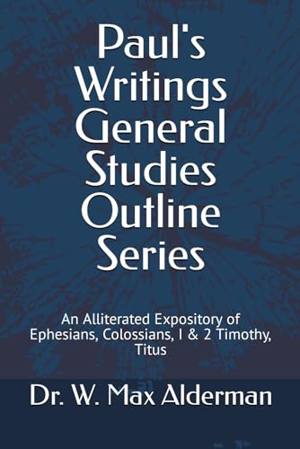 Paul's Writings General Studies Outline Series: An Alliterated Expository of Ephesians, Colossians, I & 2 Timothy, Titus von Independently published